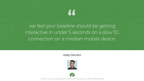 quote: we feel your baseline should be getting interactive in under 5 seconds on a slow 3G connection on a median mobile device. - Addy Osmani