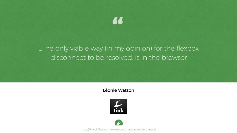 Quote from Leonie Watson: …The only viable way (in my opinion) for the flexbox disconnect to be resolved, is in the browser